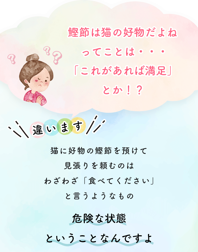 鰹節は猫の好物だよね ってことは・・・「これがあれば満足」とか！？ 違います 猫に好物の鰹節を預けて見張りを頼むのはわざわざ「食べてください」と言うようなもの　危険な状態ということなんですよ