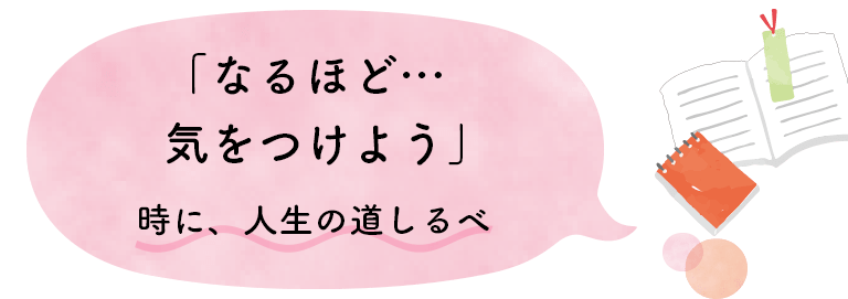 「なるほど…気をつけよう」時に、人生の道しるべ