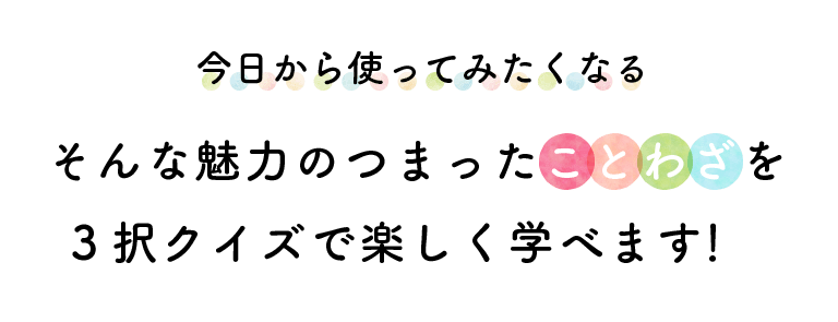 今日から使ってみたくなる　そんな魅力のつまったことわざを３択クイズで楽しく学べます！