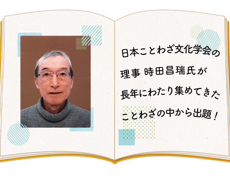 日本ことわざ文化学会の理事 時田昌瑞氏が長年にわたり集めてきたことわざの中から出題！